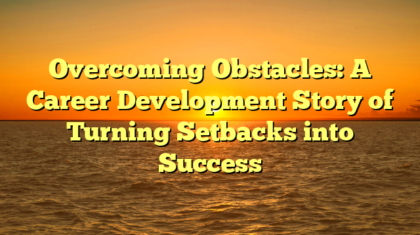 Overcoming Obstacles: A Career Development Story of Turning Setbacks into Success