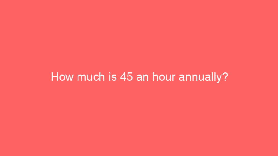 How much is 45 an hour annually?